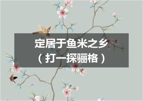定居于鱼米之乡（打一探骊格）