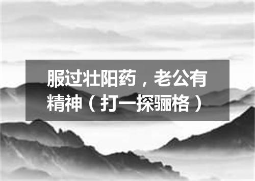 服过壮阳药，老公有精神（打一探骊格）