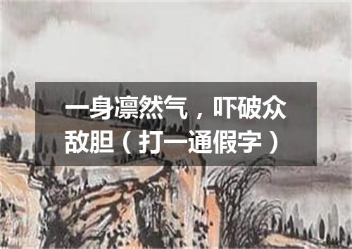 一身凛然气，吓破众敌胆（打一通假字）