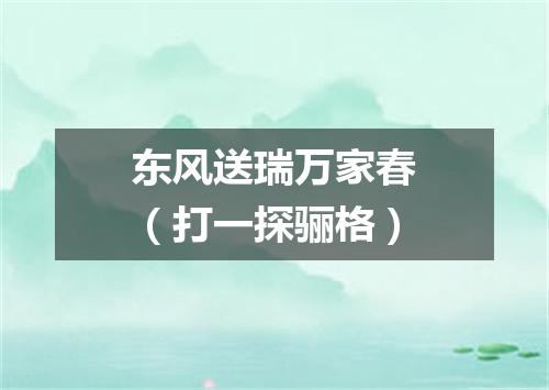 东风送瑞万家春（打一探骊格）