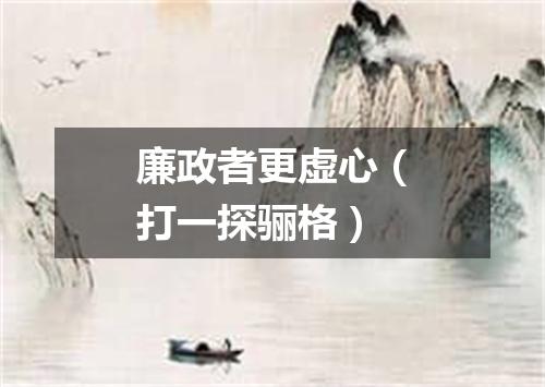 廉政者更虚心（打一探骊格）