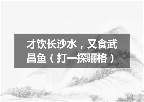 才饮长沙水，又食武昌鱼（打一探骊格）