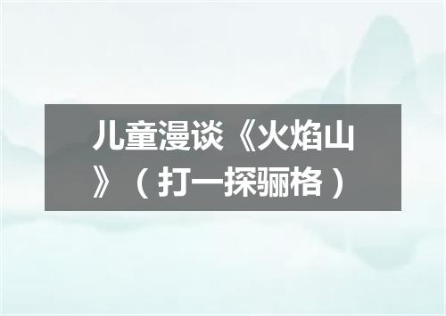 儿童漫谈《火焰山》（打一探骊格）