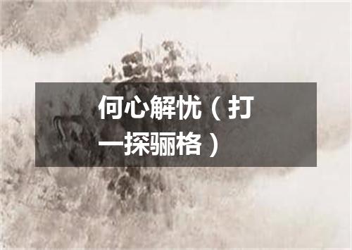 何心解忧（打一探骊格）