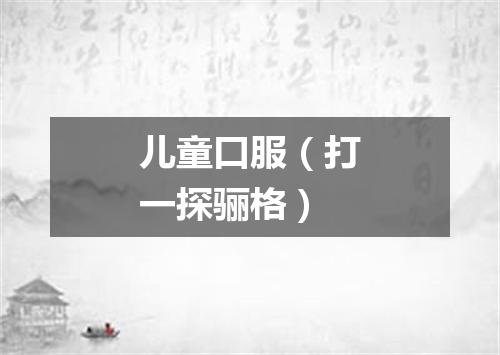 儿童口服（打一探骊格）