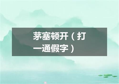 茅塞顿开（打一通假字）