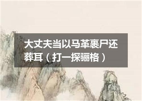 大丈夫当以马革裹尸还葬耳（打一探骊格）