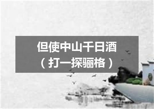 但使中山千日酒（打一探骊格）