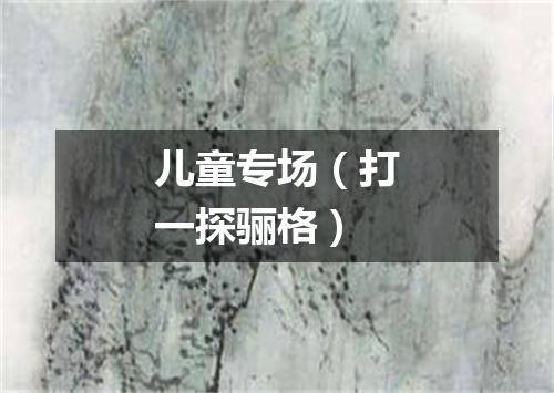 儿童专场（打一探骊格）