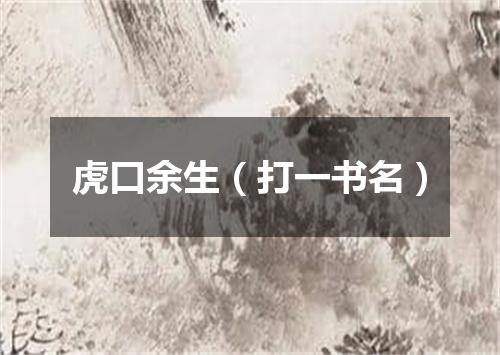 虎口余生（打一书名）