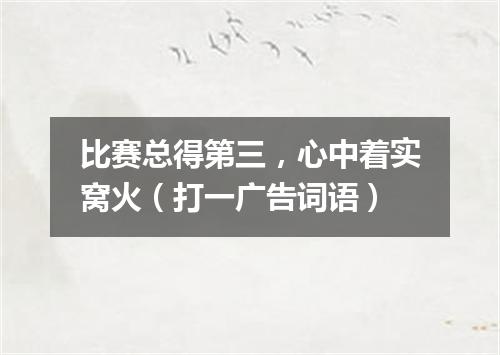 比赛总得第三，心中着实窝火（打一广告词语）
