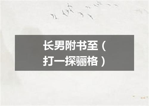 长男附书至（打一探骊格）