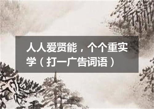 人人爱贤能，个个重实学（打一广告词语）