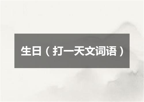 生日（打一天文词语）