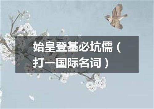 始皇登基必坑儒（打一国际名词）