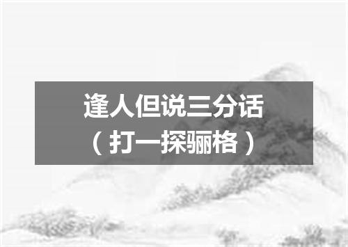 逢人但说三分话（打一探骊格）
