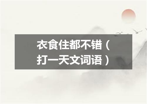 衣食住都不错（打一天文词语）