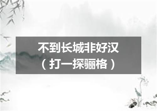 不到长城非好汉（打一探骊格）