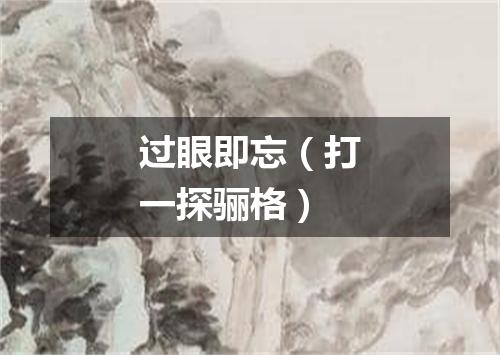 过眼即忘（打一探骊格）