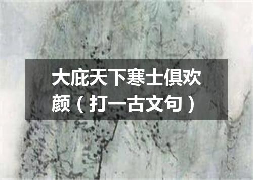 大庇天下寒士俱欢颜（打一古文句）