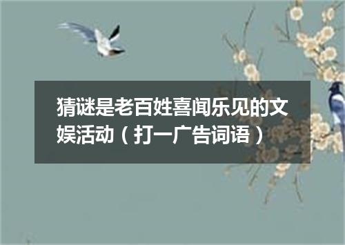 猜谜是老百姓喜闻乐见的文娱活动（打一广告词语）