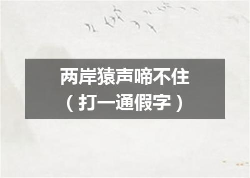 两岸猿声啼不住（打一通假字）