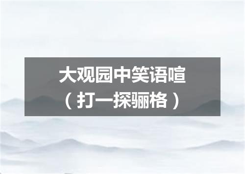 大观园中笑语喧（打一探骊格）