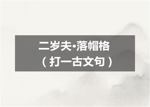 二岁夫·落帽格（打一古文句）