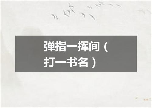 弹指一挥间（打一书名）