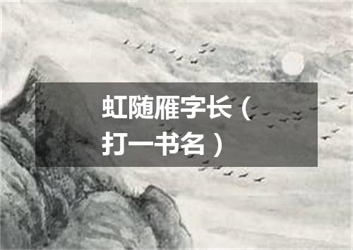 虹随雁字长（打一书名）