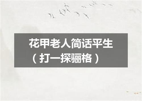 花甲老人简话平生（打一探骊格）