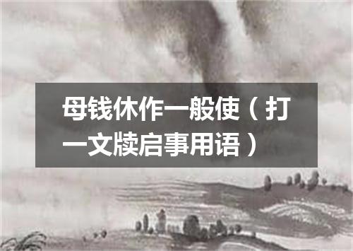母钱休作一般使（打一文牍启事用语）