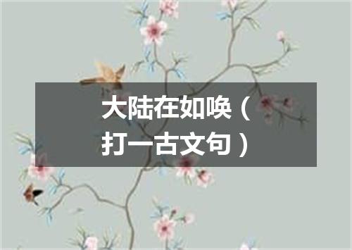 大陆在如唤（打一古文句）