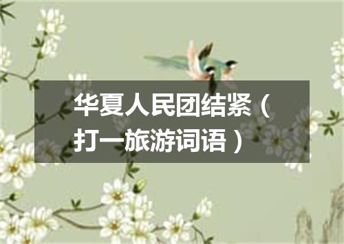 华夏人民团结紧（打一旅游词语）