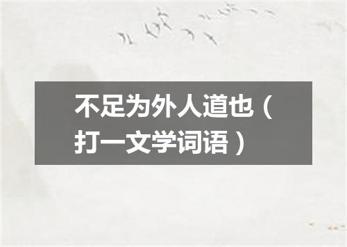 不足为外人道也（打一文学词语）