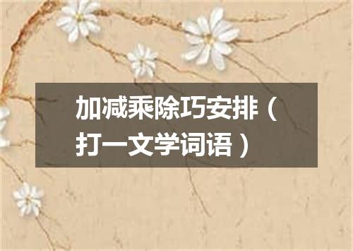 加减乘除巧安排（打一文学词语）