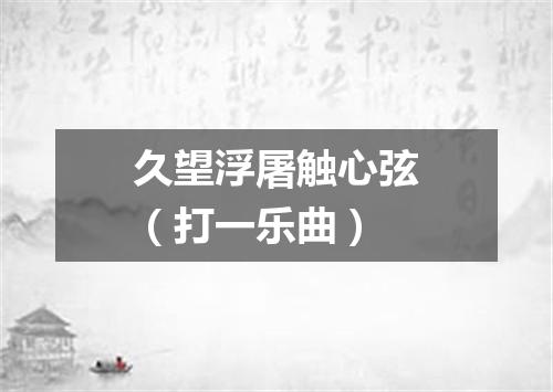 久望浮屠触心弦（打一乐曲）