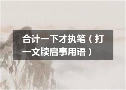 合计一下才执笔（打一文牍启事用语）