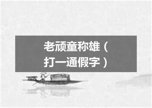 老顽童称雄（打一通假字）